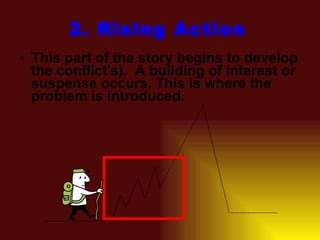 2. Rising Action This part of the story begins to develop the conflict's).  A building of interest or suspense occurs. This is where the problem is introduced. 