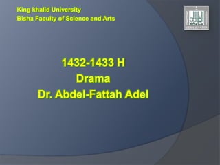 King khalid University
Bisha Faculty of Science and Arts




           1432-1433 H
             Drama
      Dr. Abdel-Fattah Adel
 