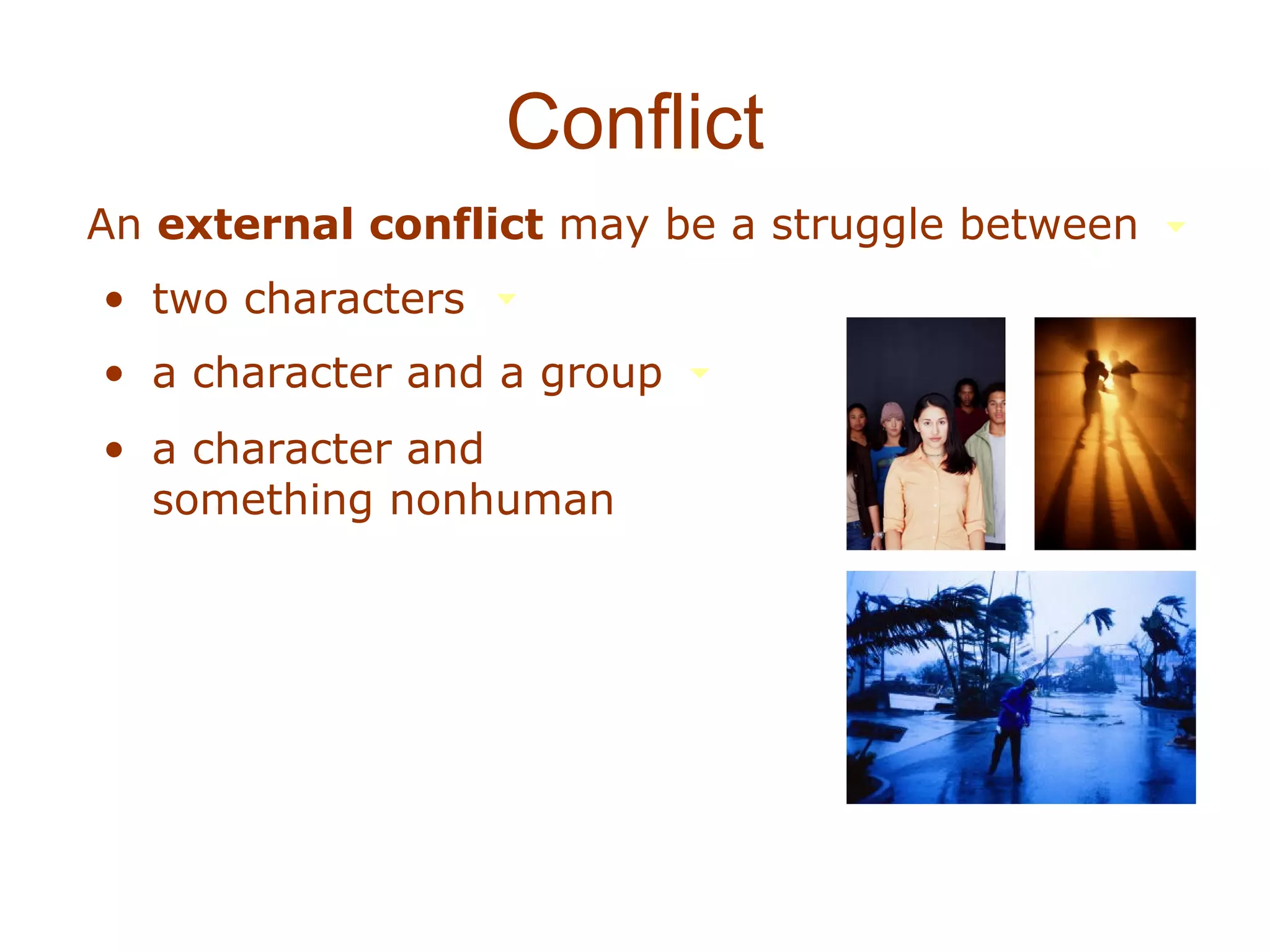 Conflict
An external conflict may be a struggle between
• two characters
• a character and a group
• a character and
  something nonhuman
 