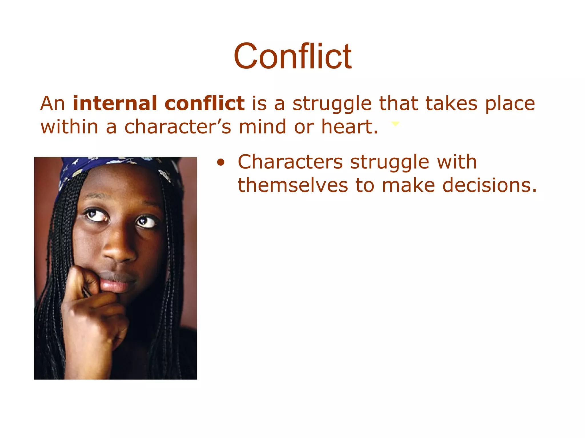 Conflict
An internal conflict is a struggle that takes place
within a character’s mind or heart.
                  • Characters struggle with
                    themselves to make decisions.
 