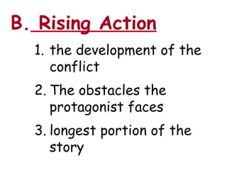 B. Rising Action
  1. the development of the
     conflict
  2. The obstacles the
     protagonist faces
  3. longest portion of the
     story
 