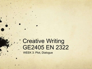 Creative Writing
GE2405 EN 2322
WEEK 3: Plot, Dialogue
 