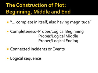  “… complete in itself, also having magnitude”
 Completeness=Proper/Logical Beginning
Proper/Logical Middle
Proper/Logical Ending
 Connected Incidents or Events
 Logical sequence
 