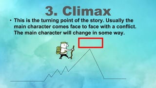 3. Climax
• This is the turning point of the story. Usually the
main character comes face to face with a conflict.
The main character will change in some way.
 