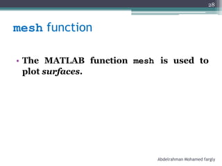mesh function
• The MATLAB function mesh is used to
plot surfaces.
Abdelrahman Mohamed fargly
28
 