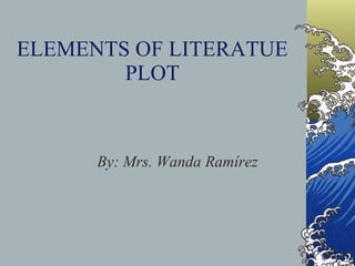 ELEMENTS OF LITERATUE PLOT By: Mrs. Wanda Ramírez 