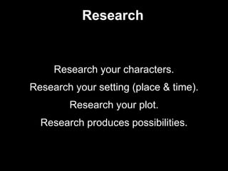 Research
Research your characters.
Research your setting (place & time).
Research your plot.
Research produces possibiliti...