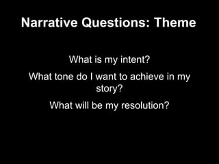 Narrative Questions: Theme
What is my intent?
What tone do I want to achieve in my
story?
What will be my resolution?
 