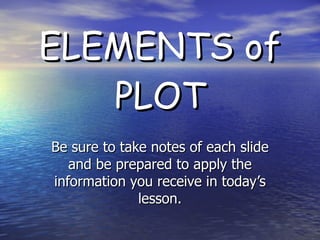 ELEMENTS of PLOT Be sure to take notes of each slide and be prepared to apply the information you receive in today’s lesson. 