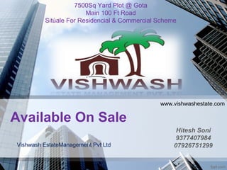 Available On Sale
Hitesh Soni
9377407984
07926751299
7500Sq Yard Plot @ Gota
Main 100 Ft Road
Sitúale For Residencial & Commercial Scheme
Vishwash EstateManagement Pvt Ltd
www.vishwashestate.com
 
