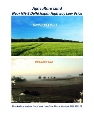 Agriculture Land 
Near NH-8 Delhi Jaipur Highway Low Price 
Plot And agriculture Land Very Low Price Please Contact 9812351123 
 