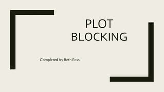 PLOT
BLOCKING
Completed by Beth Ross
 