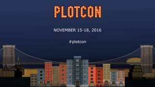 NOVEMBER 15-18, 2016
#plotcon
 