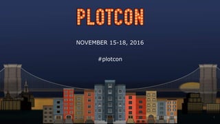 NOVEMBER 15-18, 2016
#plotcon
1
 