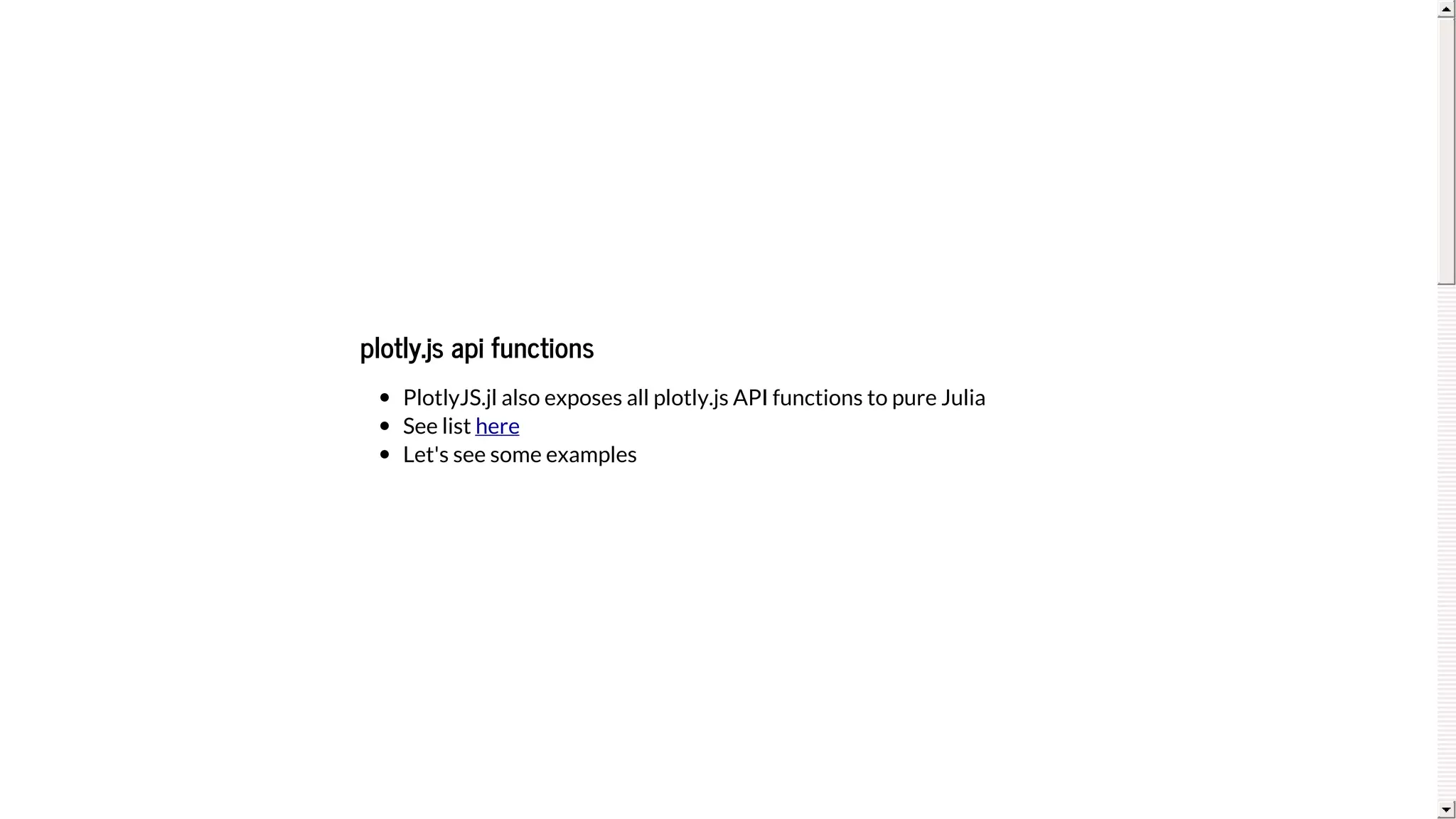 plotly.js	api	functions
PlotlyJS.jl	also	exposes	all	plotly.js	API	functions	to	pure	Julia
See	list	
Let's	see	some	examples
here
 