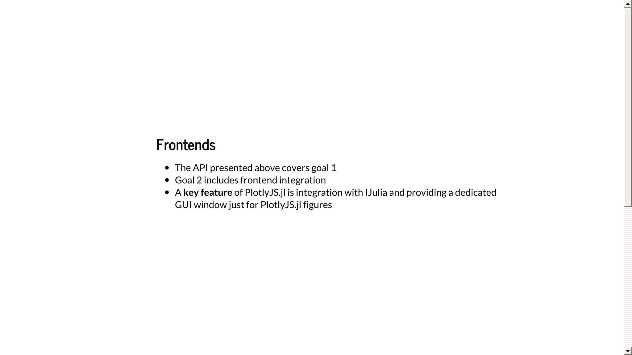 Frontends
The	API	presented	above	covers	goal	1
Goal	2	includes	frontend	integration
A	key	feature	of	PlotlyJS.jl	is	integration	with	IJulia	and	providing	a	dedicated
GUI	window	just	for	PlotlyJS.jl	figures
 