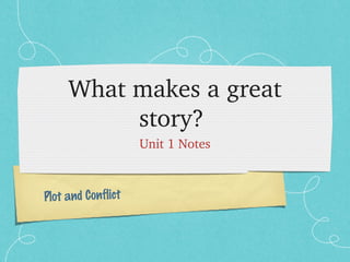 Plot and Conflict
What makes a great 
story? 
Unit 1 Notes
 