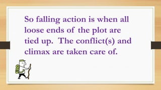 So falling action is when all
loose ends of the plot are
tied up. The conflict(s) and
climax are taken care of.
 