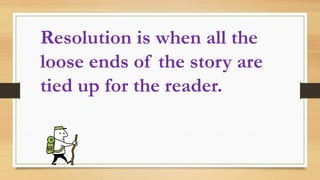 Resolution is when all the
loose ends of the story are
tied up for the reader.
 