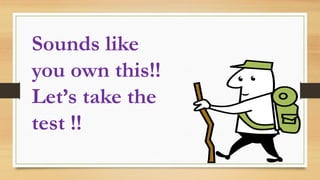 Sounds like
you own this!!
Let’s take the
test !!
 