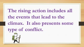 The rising action includes all
the events that lead to the
climax. It also presents some
type of conflict.
 