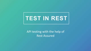 TEST IN REST
API testing with the help of
Rest Assured
 