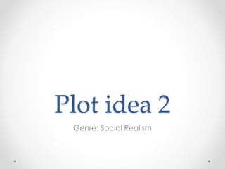 Plot idea 2
Genre: Social Realism
 