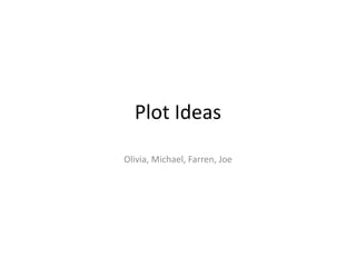 Plot Ideas
Olivia, Michael, Farren, Joe
 