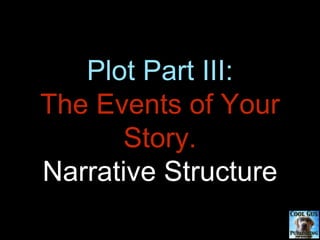 Plot Part III:
The Events of Your
Story.
Narrative Structure
 