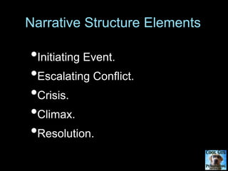 Narrative Structure Elements
•Initiating Event.
•Escalating Conflict.
•Crisis.
•Climax.
•Resolution.
 