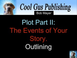 Plot Part II:
The Events of Your
Story.
Outlining
 