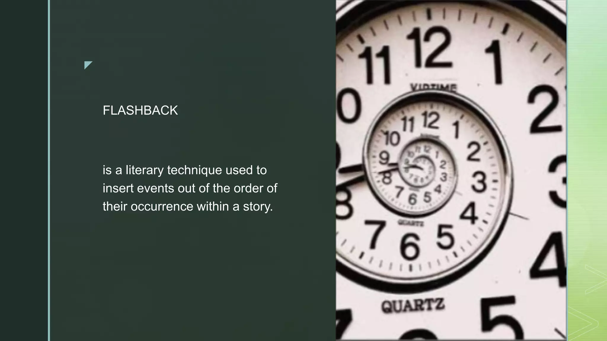 z
FLASHBACK
is a literary technique used to
insert events out of the order of
their occurrence within a story.
 