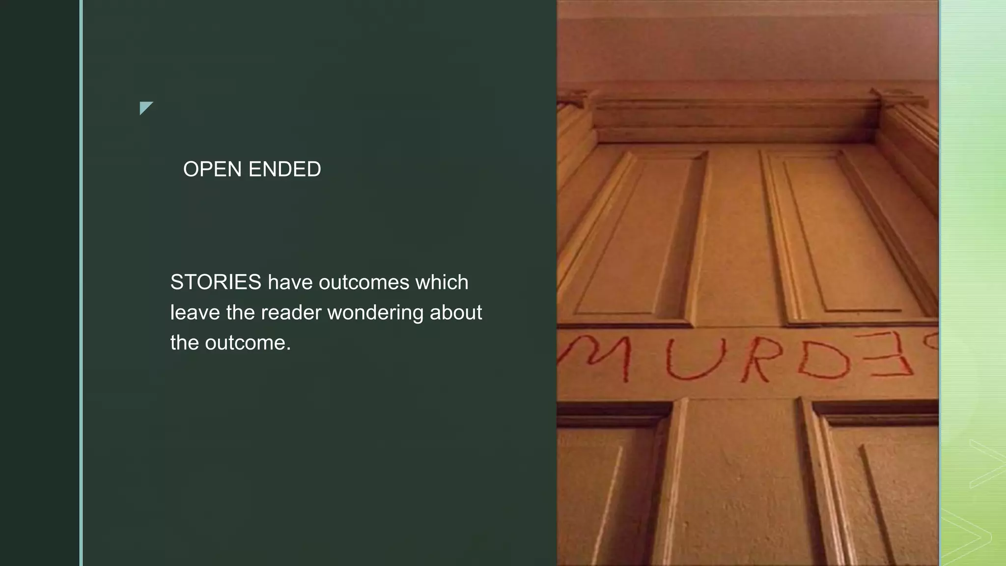 z
OPEN ENDED
STORIES have outcomes which
leave the reader wondering about
the outcome.
 