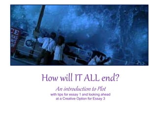 How will IT ALL end?
An introduction to Plot
with tips for essay 1 and looking ahead
at a Creative Option for Essay 3
 