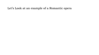 Let’s Look at an example of a Romantic opera
 