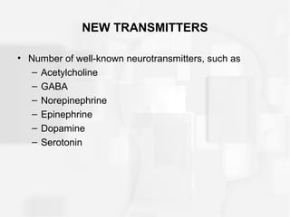 NEW TRANSMITTERS
• Number of well-known neurotransmitters, such as
– Acetylcholine
– GABA
– Norepinephrine
– Epinephrine
– Dopamine
– Serotonin
 
