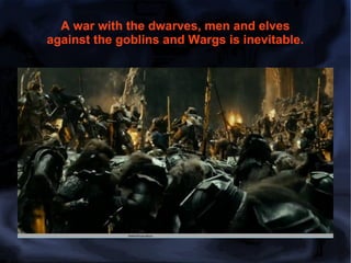 A war with the dwarves, men and elves
against the goblins and Wargs is inevitable.

 