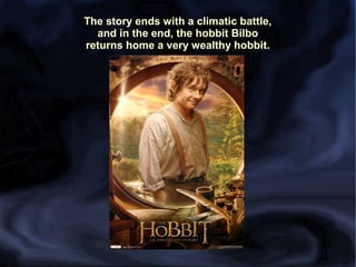 The story ends with a climatic battle,
and in the end, the hobbit Bilbo
returns home a very wealthy hobbit.

 