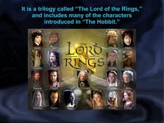 It is a trilogy called “The Lord of the Rings,”
and includes many of the characters
introduced in “The Hobbit.”

 