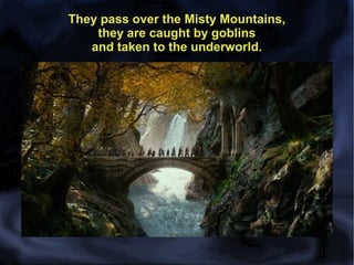 They pass over the Misty Mountains,
they are caught by goblins
and taken to the underworld.

 