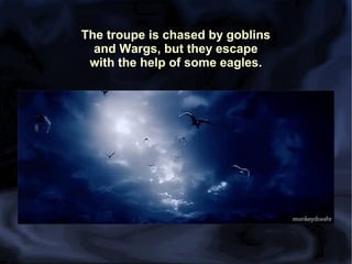 The troupe is chased by goblins
and Wargs, but they escape
with the help of some eagles.

 