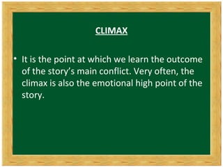 CLIMAX

• It is the point at which we learn the outcome
  of the story’s main conflict. Very often, the
  climax is also the emotional high point of the
  story.
 