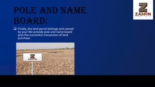 Pole and Name
Board:
❑ Finally, the land parcel belongs and owned
by you! We provide pole and name board
post the successful transaction of land
purchase.
 