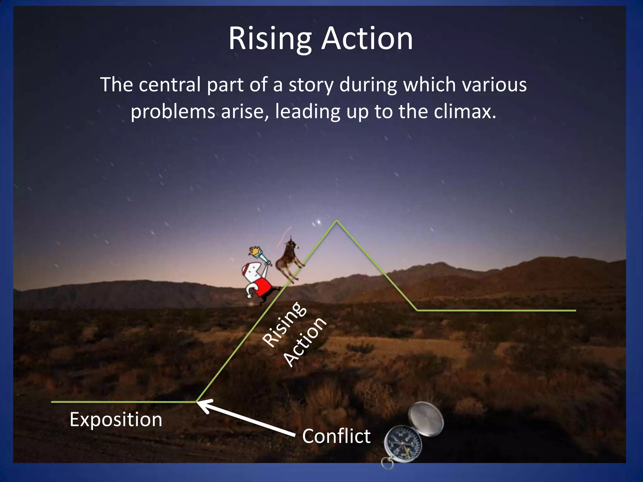 Rising ActionThe central part of a story during which various problems arise, leading up to the climax.Rising ActionExpositionConflict