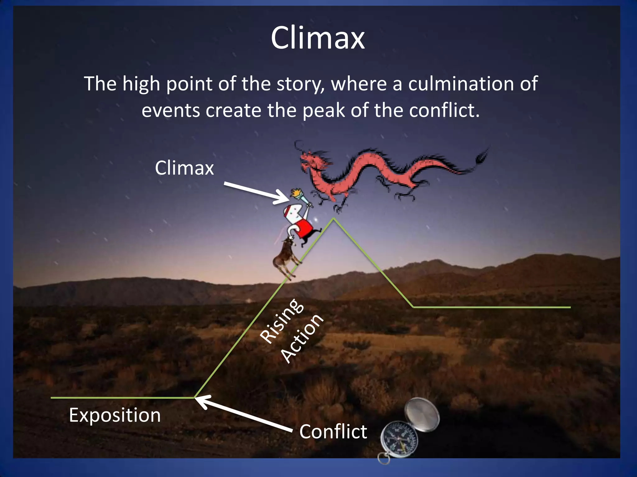 ClimaxThe high point of the story, where a culmination of events create the peak of the conflict. ClimaxRising ActionExpositionConflict