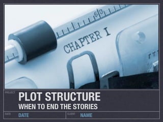 PLOT STRUCTURE
PROJECT




          WHEN TO END THE STORIES
DATE                    CLIENT
          DATE                   NAME
 
