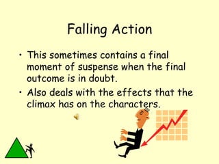Falling Action This sometimes contains a final moment of suspense when the final outcome is in doubt.  Also deals with the effects that the climax has on the characters.  