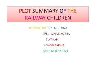 PLOT SUMMARY OF THE
RAILWAY CHILDREN
PREPAREDBY: 1)NURULAINA
2)SUFI AINANASUHA
3)ATIKAH
4)YANG ARISHA
5)SITI NURANISAH
 