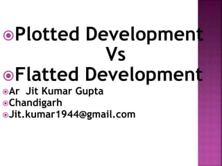 Plotted Development
Vs
Flatted Development
Ar Jit Kumar Gupta
Chandigarh
Jit.kumar1944@gmail.com
 