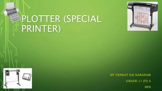 PLOTTER (SPECIAL
PRINTER)
BY VENKAT SAI KARANAM
GRADE 11 (IT) A
BPS
 